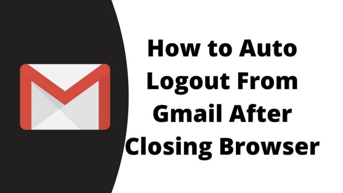 How to Auto Logout From Gmail After Closing Browser? How to Auto Logout From Gmail After Closing Browser?